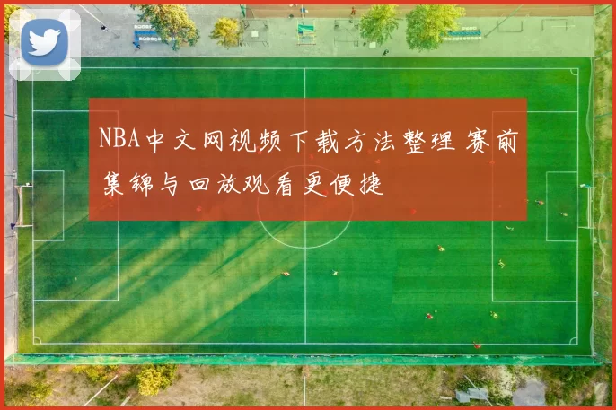 NBA中文网视频下载方法整理 赛前集锦与回放观看更便捷