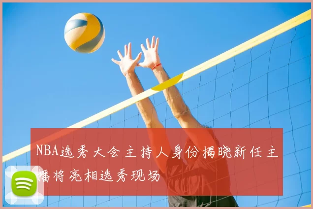 NBA选秀大会主持人身份揭晓新任主播将亮相选秀现场