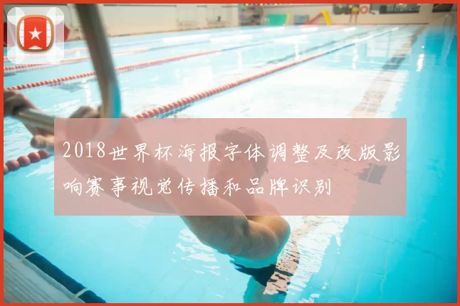 2018世界杯海报字体调整及改版影响赛事视觉传播和品牌识别