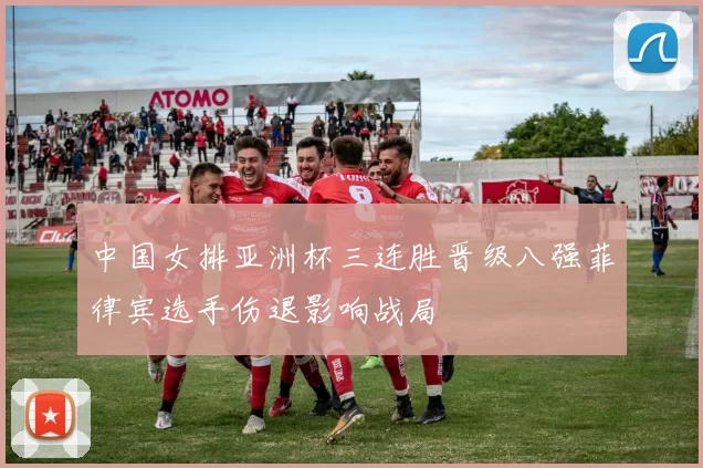中国女排亚洲杯三连胜晋级八强菲律宾选手伤退影响战局