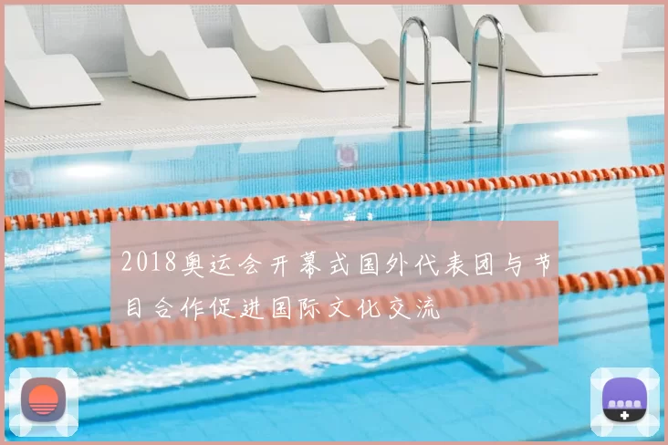 2018奥运会开幕式国外代表团与节目合作促进国际文化交流