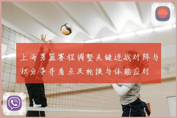 上海男篮赛程调整关键连战对阵与积分争夺看点及轮换与体能应对
