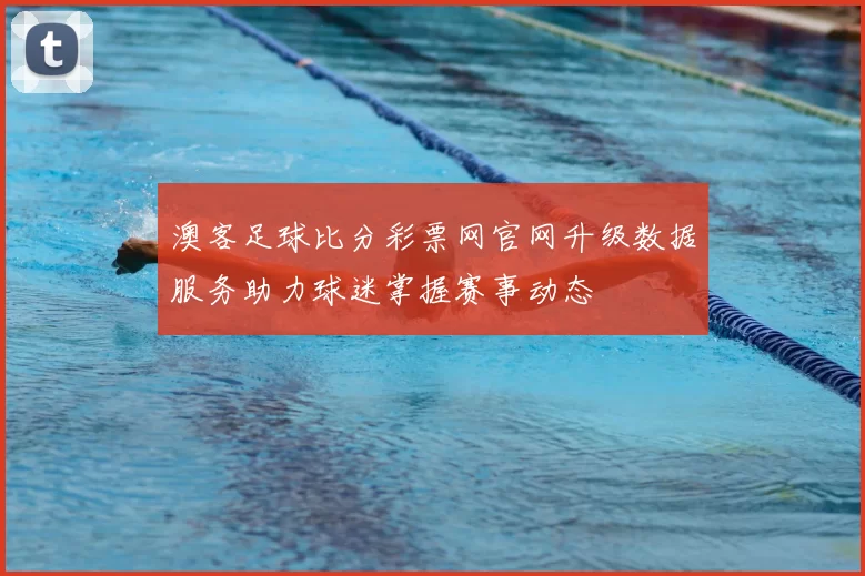 澳客足球比分彩票网官网升级数据服务助力球迷掌握赛事动态