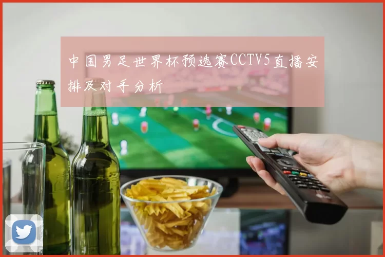 中国男足世界杯预选赛CCTV5直播安排及对手分析