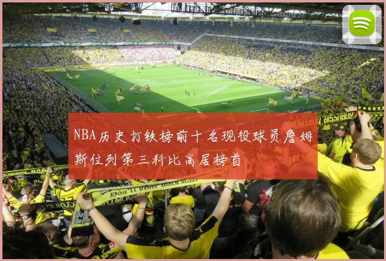 NBA历史打铁榜前十名现役球员詹姆斯位列第三科比高居榜首