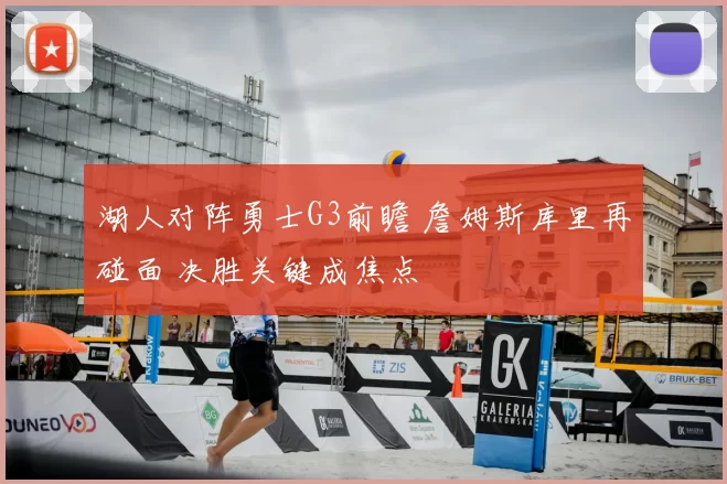 湖人对阵勇士G3前瞻 詹姆斯库里再碰面 决胜关键成焦点