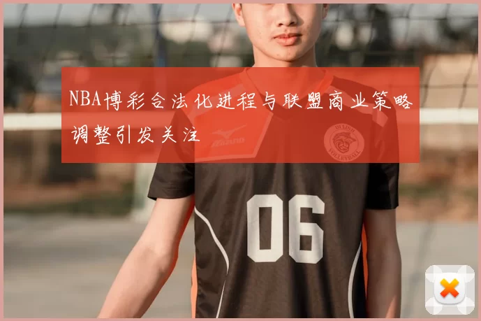 NBA博彩合法化进程与联盟商业策略调整引发关注