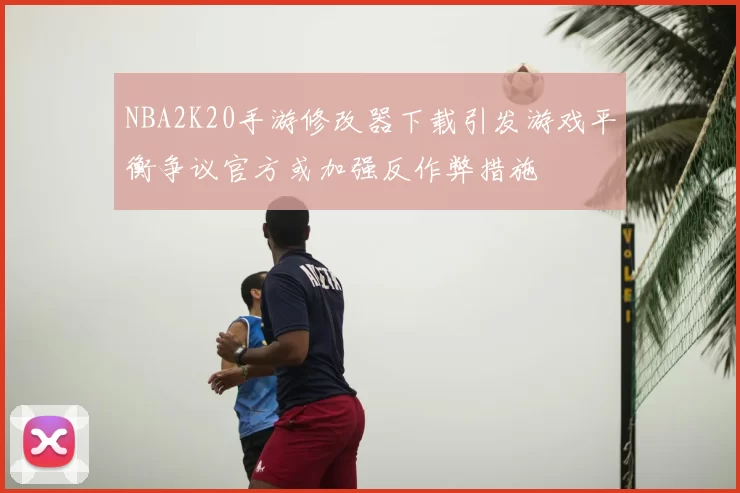 NBA2K20手游修改器下载引发游戏平衡争议官方或加强反作弊措施