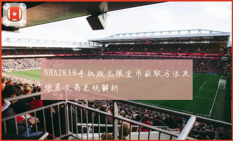 NBA2K18手机版无限金币获取方法及球员交易系统解析