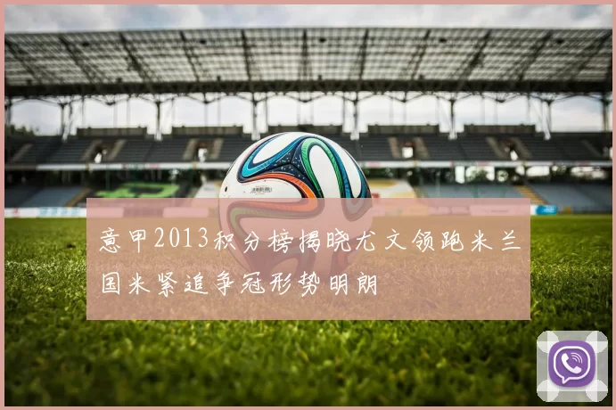 意甲2013积分榜揭晓尤文领跑米兰国米紧追争冠形势明朗