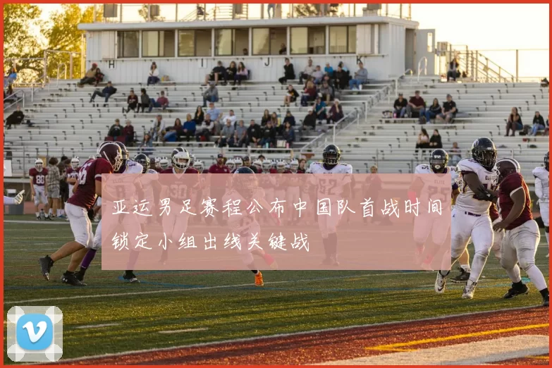 亚运男足赛程公布中国队首战时间锁定小组出线关键战