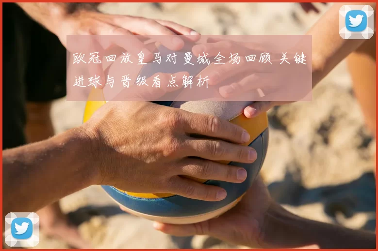 欧冠回放皇马对曼城全场回顾 关键进球与晋级看点解析