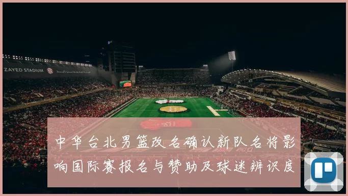 中华台北男篮改名确认新队名将影响国际赛报名与赞助及球迷辨识度