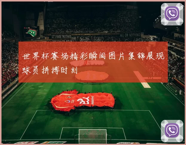 世界杯赛场精彩瞬间图片集锦展现球员拼搏时刻
