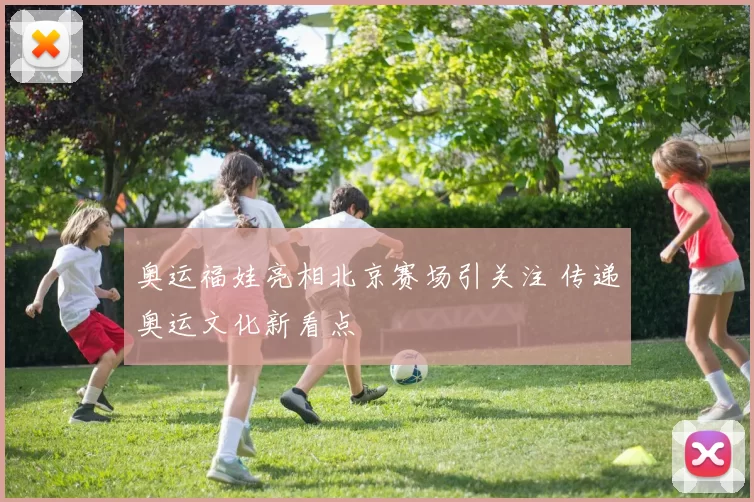 奥运福娃亮相北京赛场引关注 传递奥运文化新看点