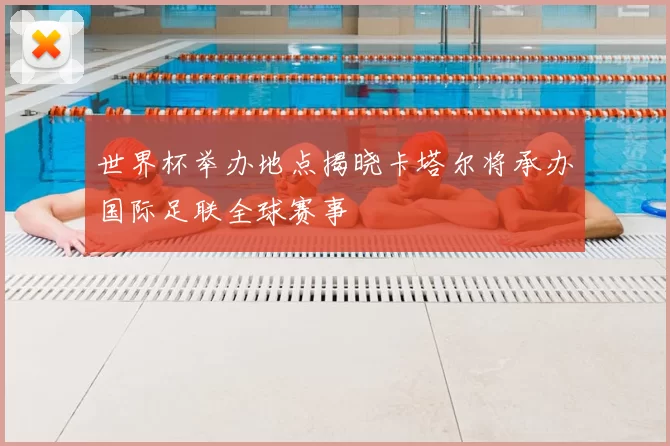 世界杯举办地点揭晓卡塔尔将承办国际足联全球赛事