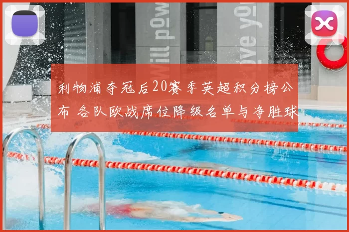 利物浦夺冠后20赛季英超积分榜公布 各队欧战席位降级名单与净胜球差
