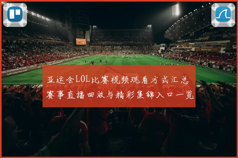 亚运会LOL比赛视频观看方式汇总 赛事直播回放与精彩集锦入口一览