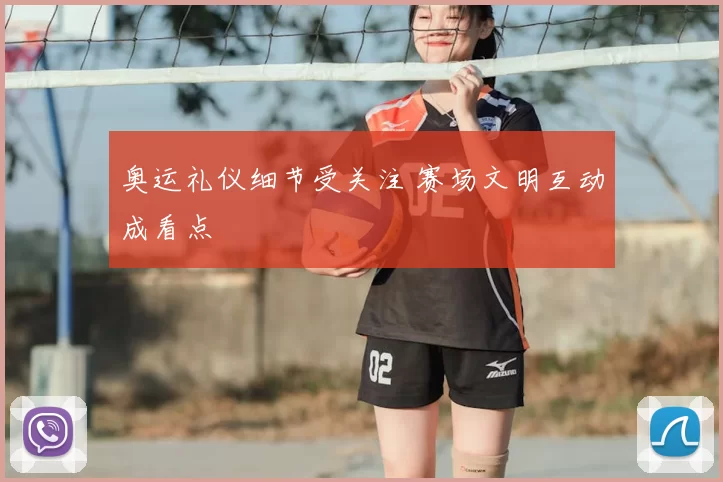 奥运礼仪细节受关注 赛场文明互动成看点