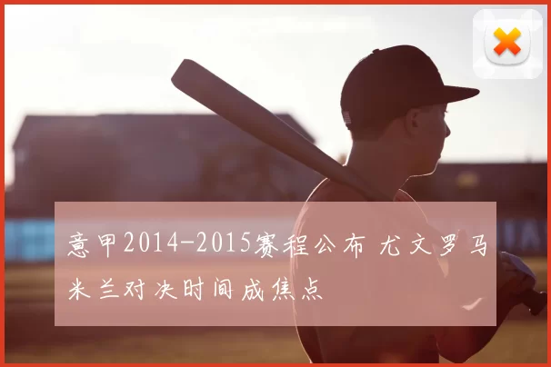 意甲2014-2015赛程公布 尤文罗马米兰对决时间成焦点