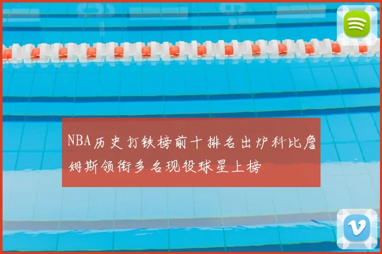 NBA历史打铁榜前十排名出炉科比詹姆斯领衔多名现役球星上榜