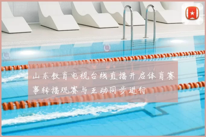 山东教育电视台线直播开启体育赛事转播观赛与互动同步进行