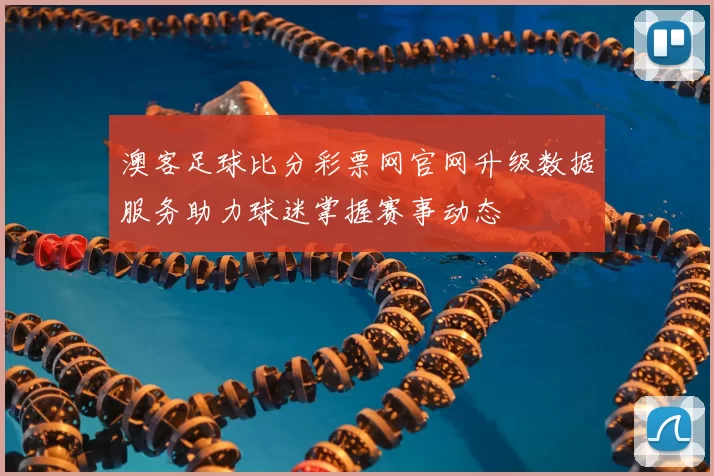 澳客足球比分彩票网官网升级数据服务助力球迷掌握赛事动态