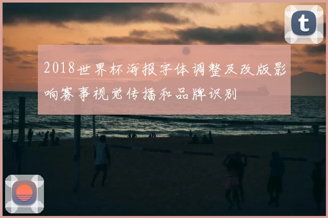 2018世界杯海报字体调整及改版影响赛事视觉传播和品牌识别
