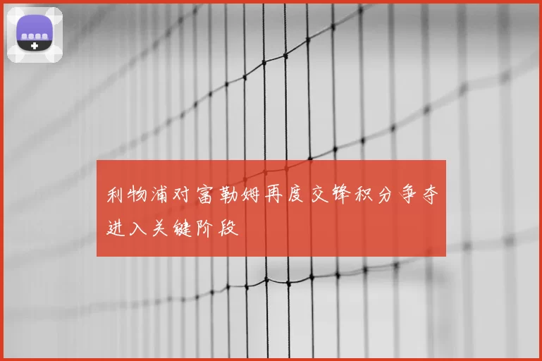 利物浦对富勒姆再度交锋积分争夺进入关键阶段