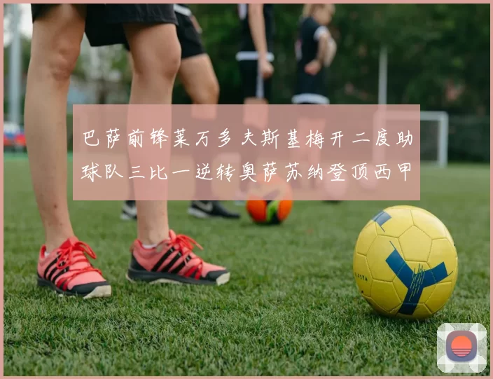 巴萨前锋莱万多夫斯基梅开二度助球队三比一逆转奥萨苏纳登顶西甲积分榜