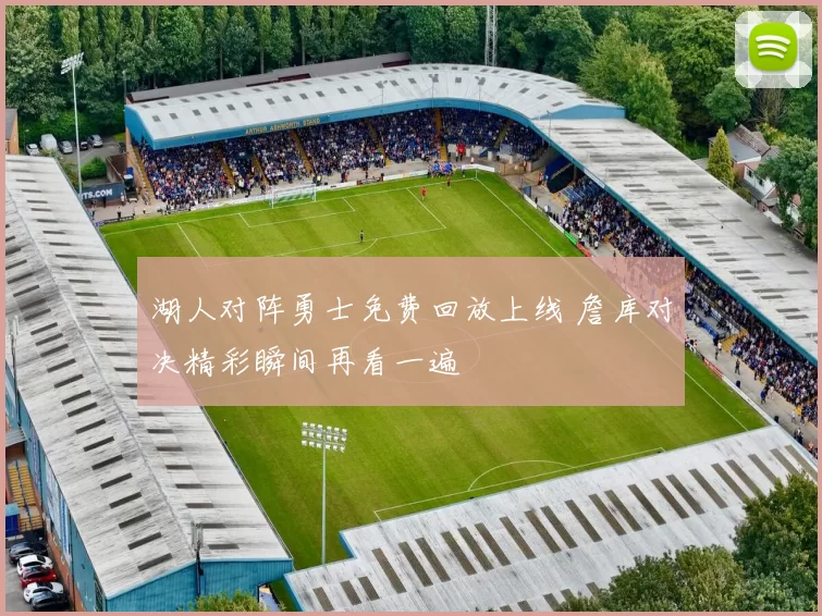 湖人对阵勇士免费回放上线 詹库对决精彩瞬间再看一遍