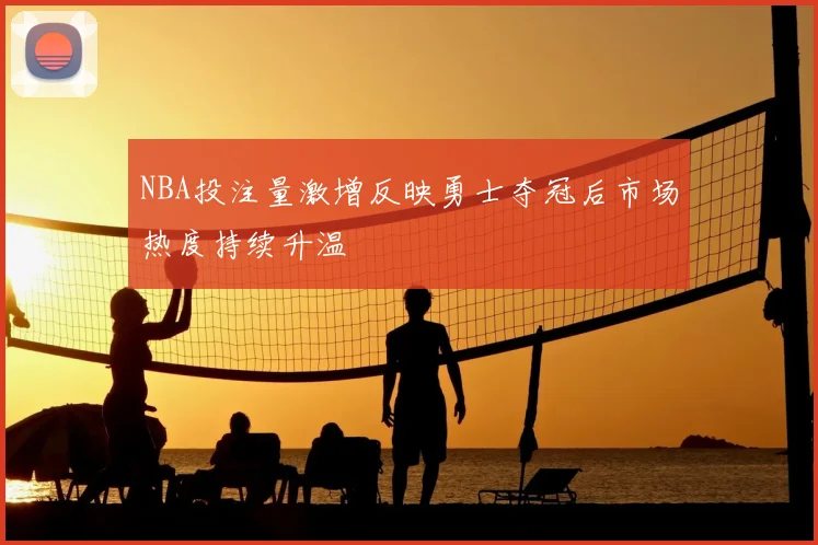 NBA投注量激增反映勇士夺冠后市场热度持续升温