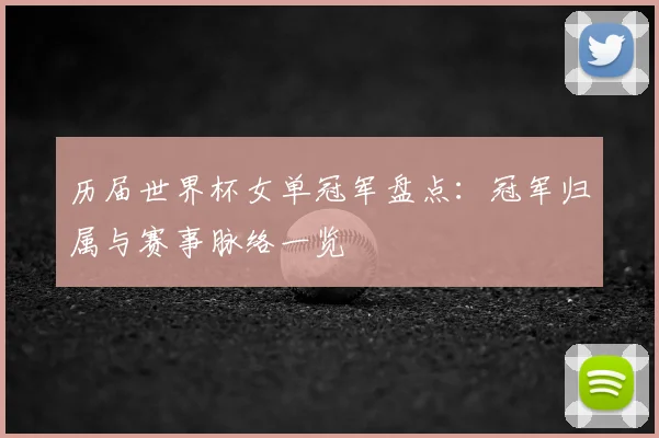 历届世界杯女单冠军盘点:冠军归属与赛事脉络一览