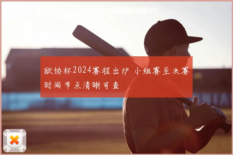 欧协杯2024赛程出炉 小组赛至决赛时间节点清晰可查