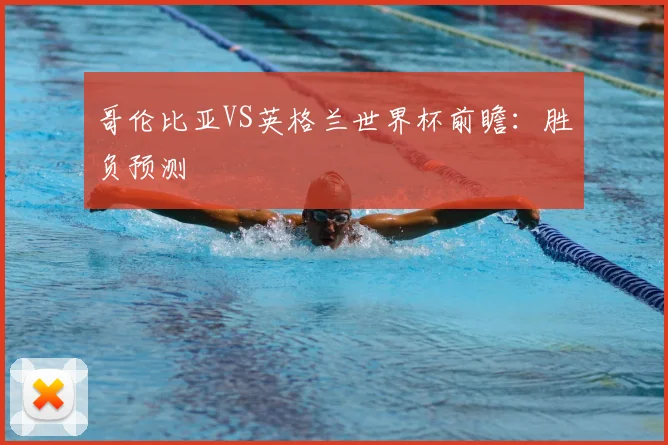哥伦比亚VS英格兰世界杯前瞻:胜负预测