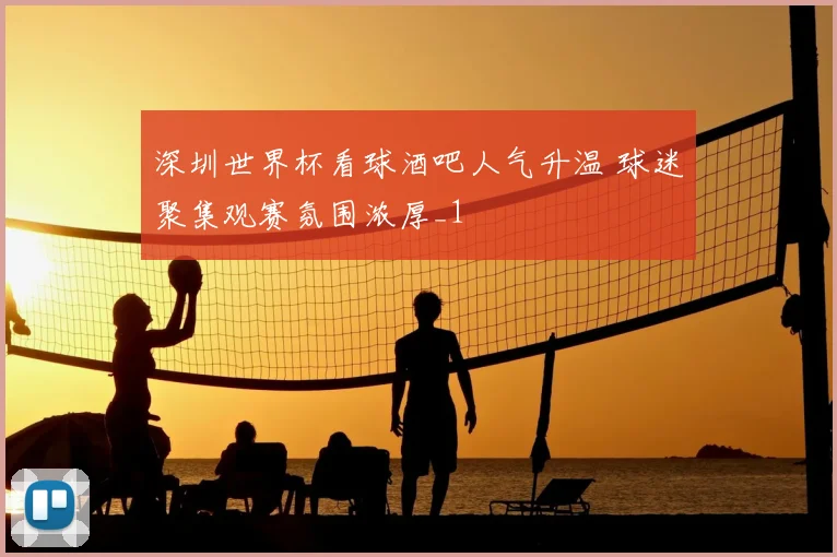 深圳世界杯看球酒吧人气升温 球迷聚集观赛氛围浓厚_1