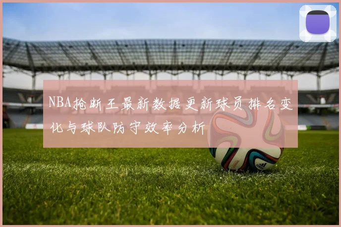 NBA抢断王最新数据更新球员排名变化与球队防守效率分析