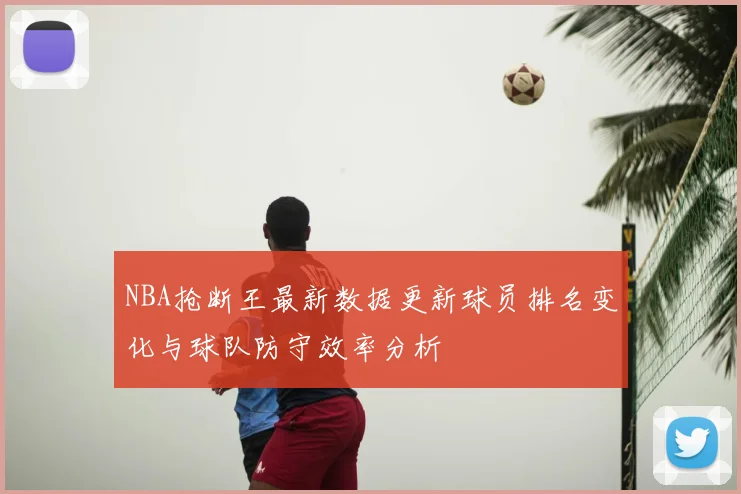 NBA抢断王最新数据更新球员排名变化与球队防守效率分析