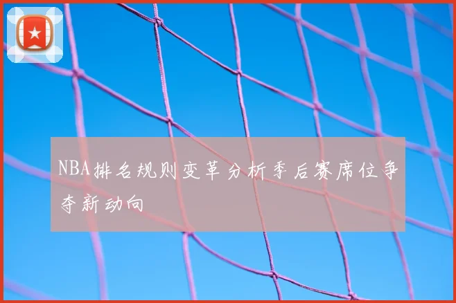 NBA排名规则变革分析季后赛席位争夺新动向
