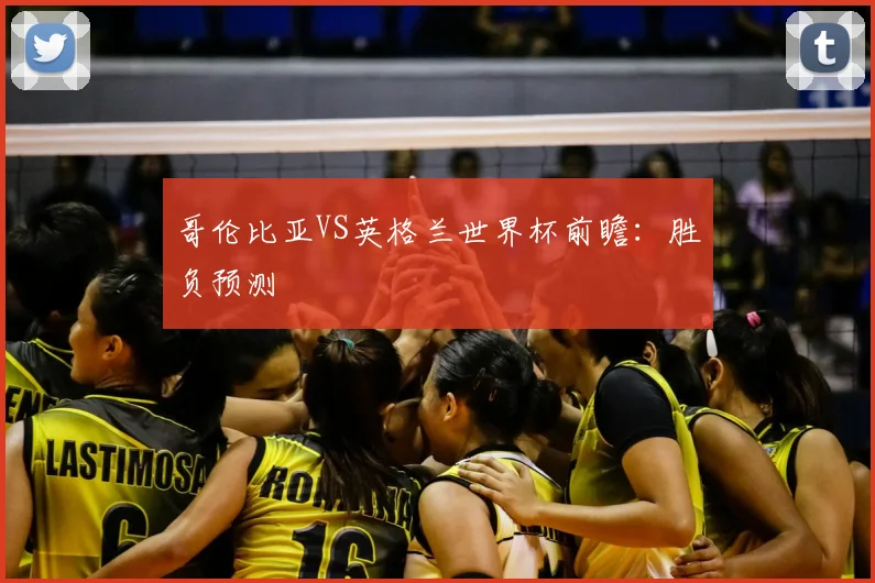 哥伦比亚VS英格兰世界杯前瞻:胜负预测