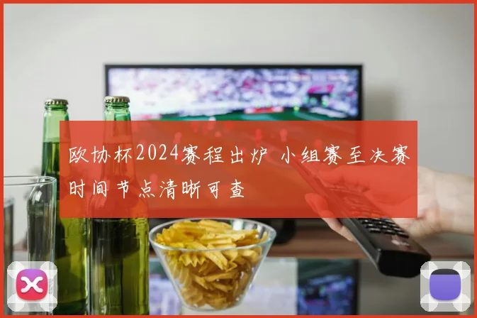 欧协杯2024赛程出炉 小组赛至决赛时间节点清晰可查
