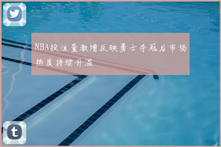 NBA投注量激增反映勇士夺冠后市场热度持续升温