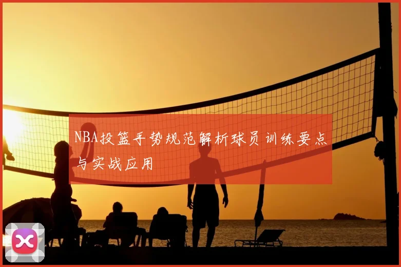 NBA投篮手势规范解析球员训练要点与实战应用
